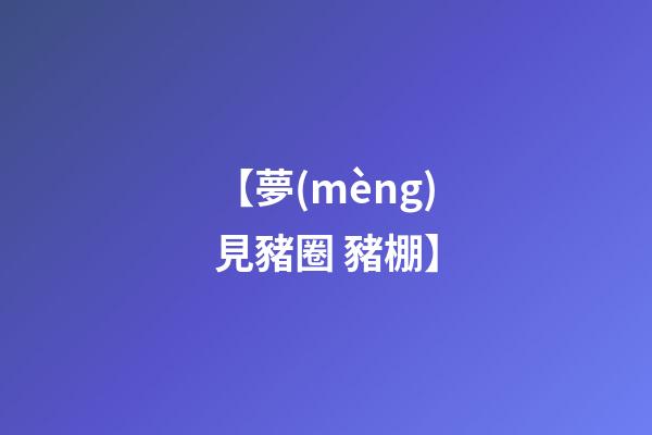 【夢(mèng)見豬圈 豬棚】